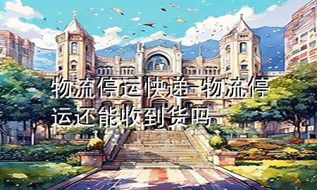 物流停运快递-物流停运还能收到货吗
