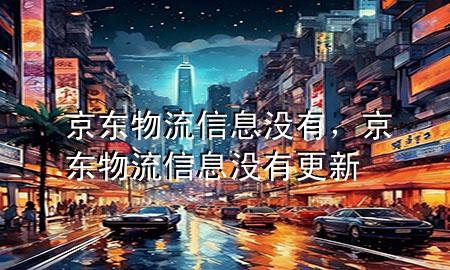 京东物流信息没有，京东物流信息没有更新