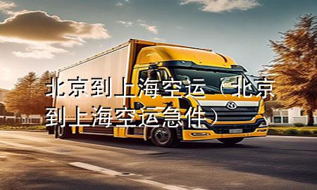 北京到上海空运（北京到上海空运急件）