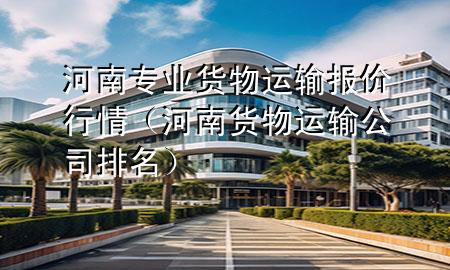 河南专业货物运输报价行情（河南货物运输公司排名）
