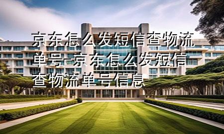 京东怎么发短信查物流单号-京东怎么发短信查物流单号信息