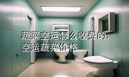 蔬菜空运怎么收费的，空运蔬菜价格