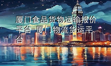 厦门食品货物运输报价平台-厦门物流货运平台