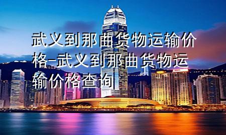 武义到那曲货物运输价格-武义到那曲货物运输价格查询