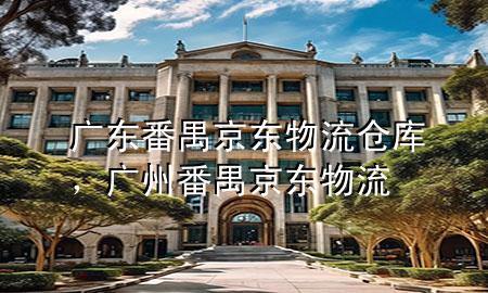 广东番禺京东物流仓库,广州番禺京东物流