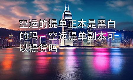 空运的提单正本是黑白的吗，空运提单副本可以提货吗