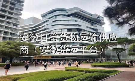 安徽日常货物运输供应商(安徽货运平台)