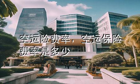 空运险费率，空运保险费率是多少
