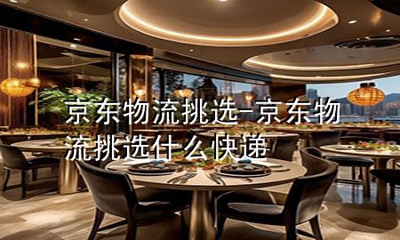 京东物流挑选-京东物流挑选什么快递