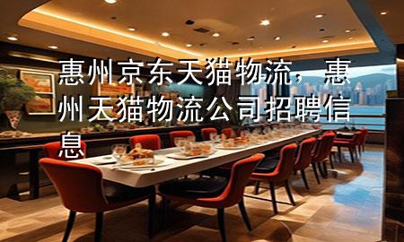 惠州京东天猫物流，惠州天猫物流公司招聘信息