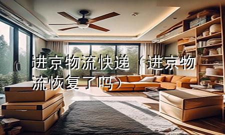 进京物流快递（进京物流恢复了吗）