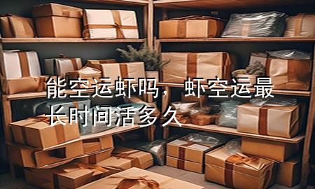 能空运虾吗，虾空运最长时间活多久