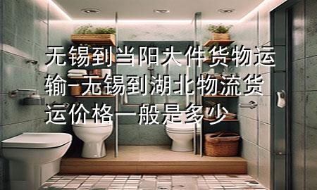 无锡到当阳大件货物运输-无锡到湖北物流货运价格一般是多少