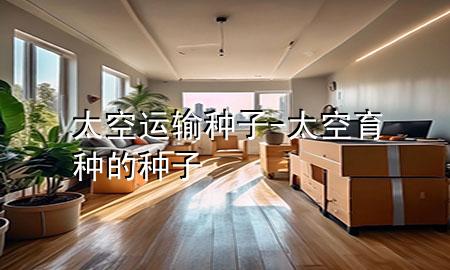 太空运输种子-太空育种的种子