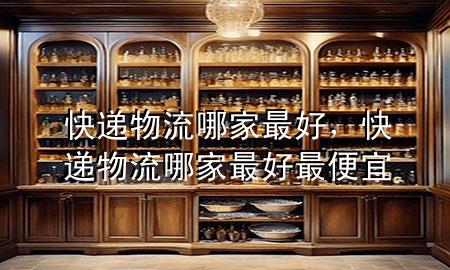 快递物流哪家最好,快递物流哪家最好最便宜