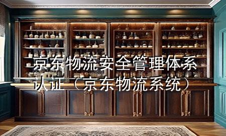 京东物流安全管理体系认证（京东物流系统）