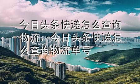 今日头条快递怎么查询物流，今日头条快递怎么查询物流单号