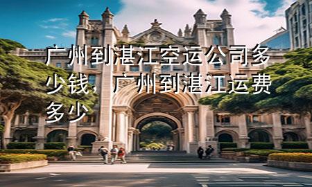 广州到湛江空运公司多少钱,广州到湛江运费多少