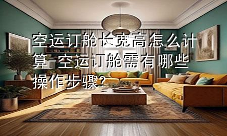 空运订舱长宽高怎么计算-空运订舱需有哪些操作步骤?