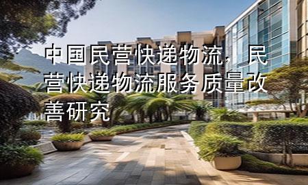 中国民营快递物流,民营快递物流服务质量改善研究