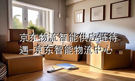 京东物流智能供应链待遇-京东智能物流中心