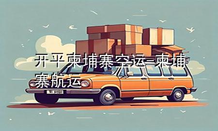 开平柬埔寨空运-柬埔寨航运