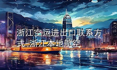 浙江空运进出口联系方式-浙江本地航空