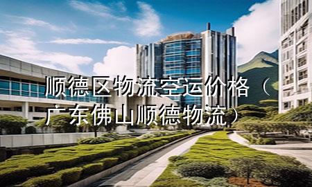 顺德区物流空运价格（广东佛山顺德物流）
