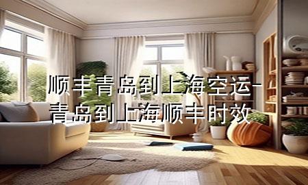 顺丰青岛到上海空运-青岛到上海顺丰时效