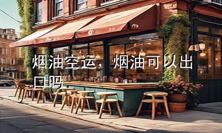 烟油空运，烟油可以出口吗