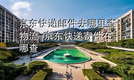 京东快递邮件去哪里查物流-京东快递寄件在哪查
