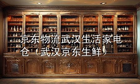 京东物流武汉生活家电仓（武汉京东生鲜）