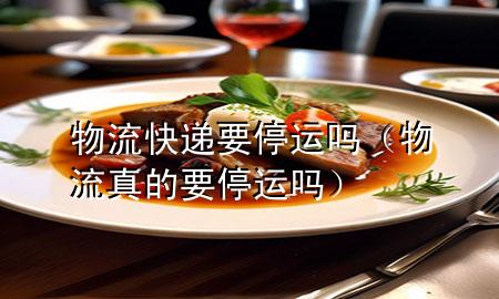 物流快递要停运吗(物流真的要停运吗)