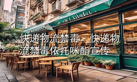 快递 物流 禁毒,快递物流禁毒依托咪酯宣传