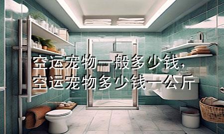 空运宠物一般多少钱，空运宠物多少钱一公斤