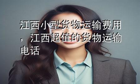 江西小型货物运输费用,江西超值的货物运输电话