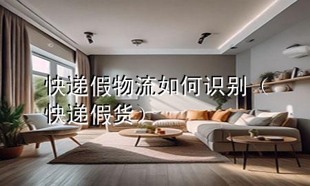 快递假物流如何识别(快递假货)