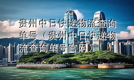 贵州中日快递物流查询单号(贵州中日快递物流查询单号官网)