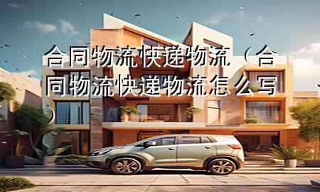 合同物流 快递物流(合同物流 快递物流怎么写)