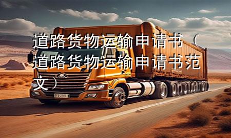 道路货物运输申请书(道路货物运输申请书范文)