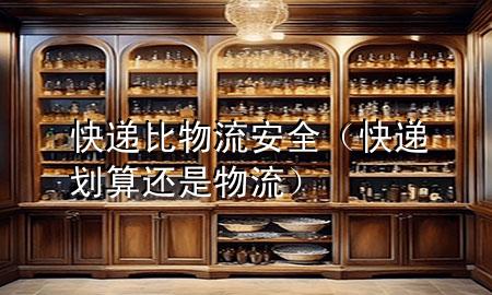 快递比物流安全(快递划算还是物流)