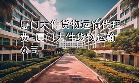 厦门大件货物运输代理费-厦门大件货物运输公司
