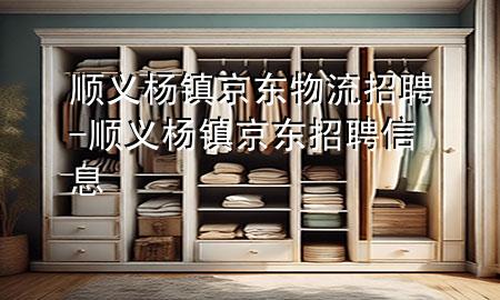 顺义杨镇京东物流招聘-顺义杨镇京东招聘信息