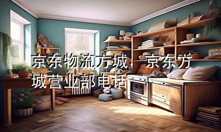 京东物流方城，京东方城营业部电话