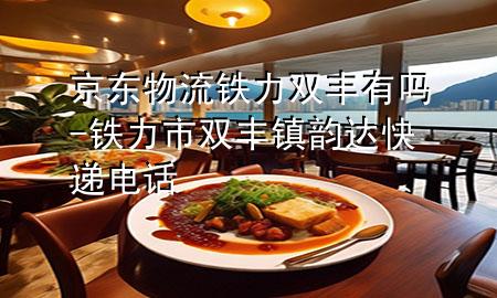 京东物流铁力双丰有吗-铁力市双丰镇韵达快递电话