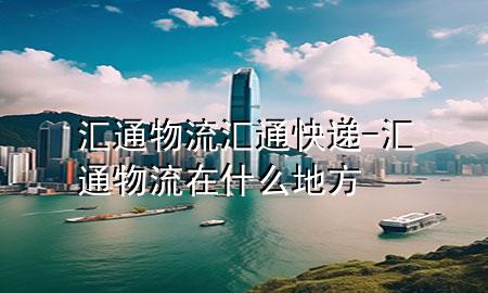 汇通物流 汇通快递-汇通物流在什么地方