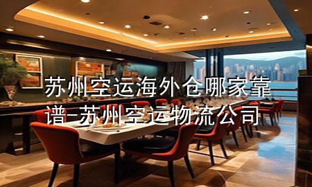 苏州空运海外仓哪家靠谱-苏州空运物流公司
