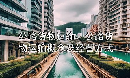 公路货物运输，公路货物运输概念及经营方式