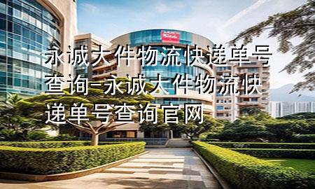 永诚大件物流快递单号查询-永诚大件物流快递单号查询官网