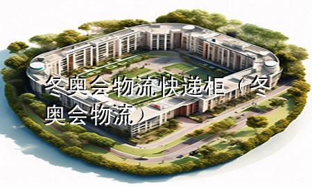 冬奥会物流快递柜(冬奥会 物流)